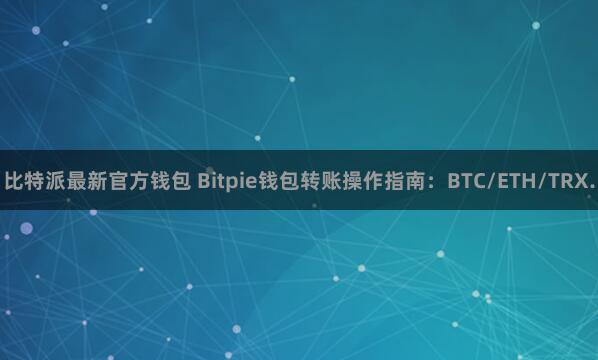 比特派最新官方钱包 Bitpie钱包转账操作指南：BTC/ETH/TRX.