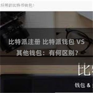 比特派注册 比特派钱包 VS 其他钱包：有何区别？