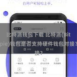 比特派钱包下载 比特派(Bitpie)钱包是否支持硬件钱包对接？