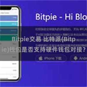 Bitpie交易 比特派(Bitpie)钱包是否支持硬件钱包对接？