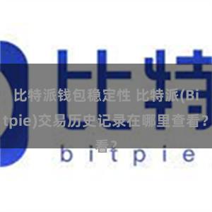 比特派钱包稳定性 比特派(Bitpie)交易历史记录在哪里查看？