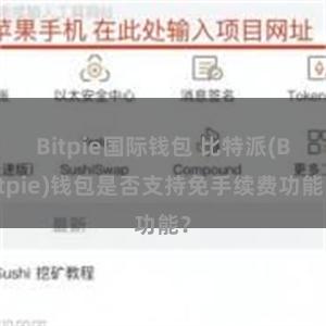 Bitpie国际钱包 比特派(Bitpie)钱包是否支持免手续费功能？