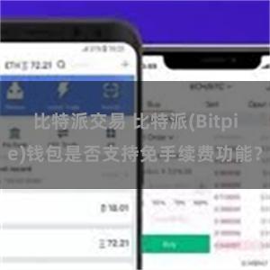 比特派交易 比特派(Bitpie)钱包是否支持免手续费功能？