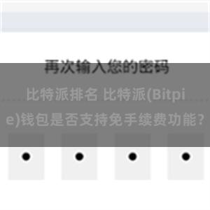 比特派排名 比特派(Bitpie)钱包是否支持免手续费功能？