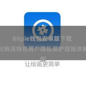 Bitpie钱包安卓版下载 比特派钱包用户隐私保护措施详解