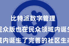比特派数字管理  比特派民众版也在民众领域内诞生了完善的社区生态系统