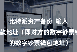 比特派资产备份  输入对方的收款地址（即对方的数字钞票钱包地址）