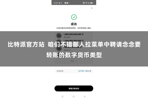 比特派官方站  咱们不错鄙人拉菜单中聘请念念要转账的数字货币类型