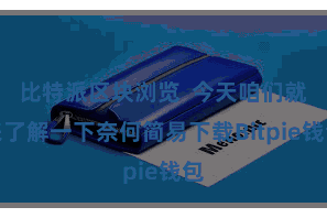 比特派区块浏览  今天咱们就来了解一下奈何简易下载Bitpi