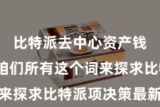 比特派去中心资产钱包  让咱们所有这个词来探求比特派项决策最新发达