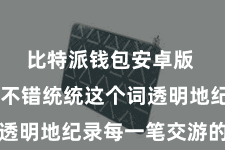 比特派钱包安卓版  比特派不错统统这个词透明地纪录每一笔交游