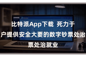 比特派App下载  死力于为用户提供安全大要的数字钞票处治就业