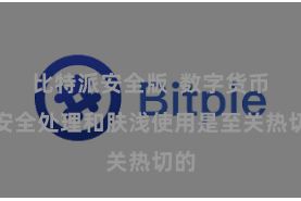 比特派安全版  数字货币的安全处理和肤浅使用是至关热切的