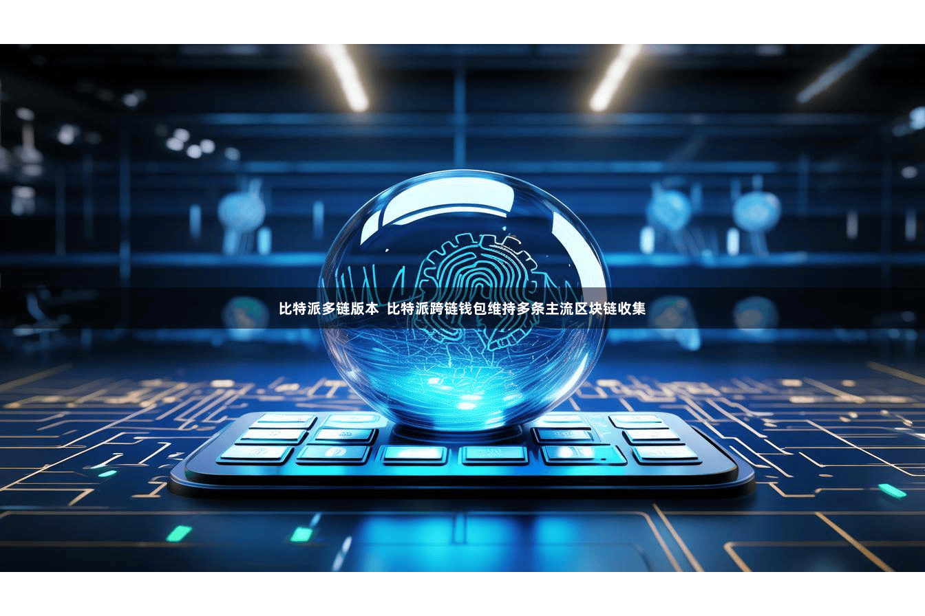 比特派多链版本  比特派跨链钱包维持多条主流区块链收集